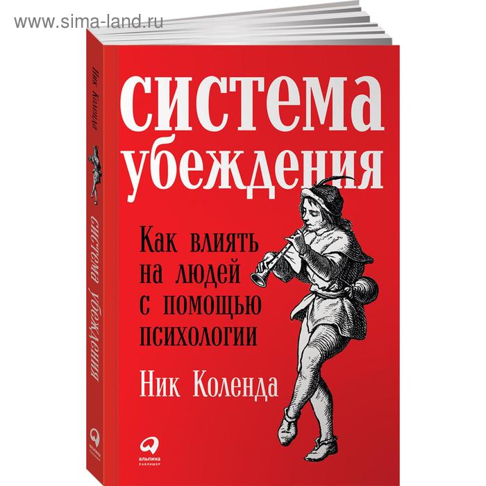 

Система убеждения. Как влиять на людей с помощью психологии. Коленда Н.