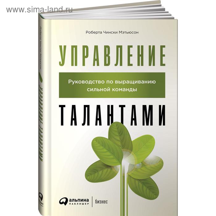 

Управление талантами. Руководство по выращиванию сильной команды. Чински Мэтьюсон