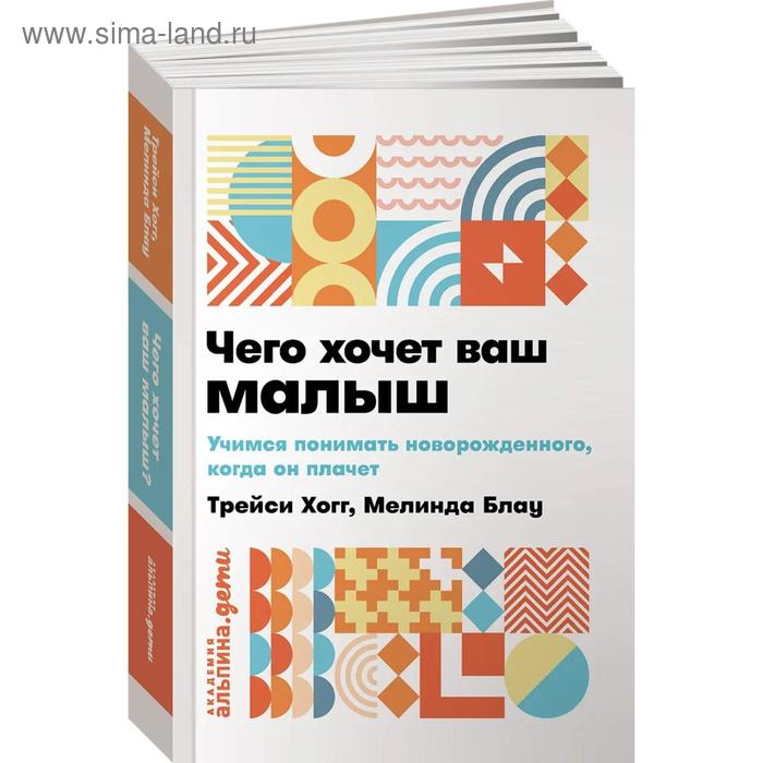 

Чего хочет ваш малыш Учимся понимать новорождённого, когда он плачет. Хогг Т.