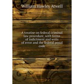 

Книга A treatise on federal criminal law procedure, with forms of indictment and writs of error and the federal penal code