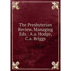 

Книга The Presbyterian Review. Managing Eds.: A.a. Hodge, C.a. Briggs