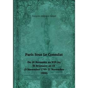 

Книга Paris Sous Le ConsulatDu 18 Brumaire an VIII Au 30 Brumaire an IX (9 Novembre 1799-21 Novembre 1800)