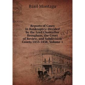 

Книга Reports of Cases in Bankruptcy: Decided by the Lord Chancellor Brougham, the Court of Review, and Subdivision Courts 1833-1838, Volume 1