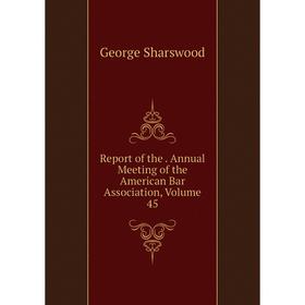 

Книга Report of the. Annual Meeting of the American Bar Association, Volume 45