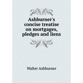 

Книга Ashburner's concise treatise on mortgages, pledges and liens