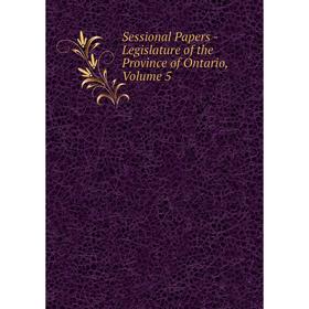 

Книга Sessional Papers - Legislature of the Province of Ontario, Volume 5