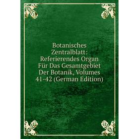 

Книга Botanisches Zentralblatt: Referierendes Organ Für Das Gesamtgebiet Der Botanik, Volumes 41-42 (German Edition)