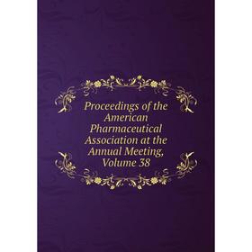 

Книга Proceedings of the American Pharmaceutical Association at the Annual Meeting, Volume 38