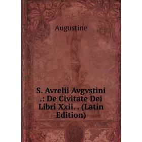

Книга S. Avrelii Avgvstini.: De Civitate Dei Libri Xxii.. (Latin Edition)