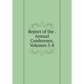 

Книга Report of the. Annual Conference, Volumes 3-8