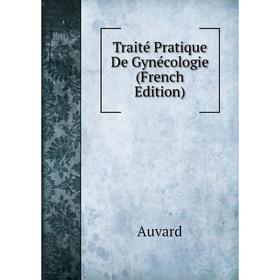 

Книга Traité Pratique De Gynécologie (French Edition)