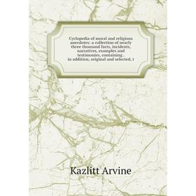 

Книга Cyclopedia of moral and religious anecdotes: a collection of nearly three thousand facts, incidents, narratives, examples and testimonies, conta