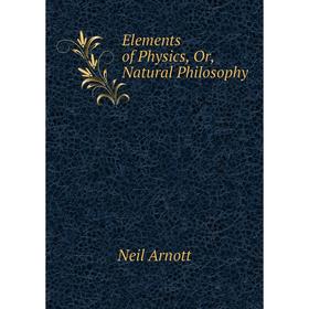 

Книга Elements of Physics, Or, Natural Philosophy