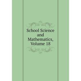 

Книга School Science and Mathematics, Volume 18