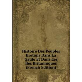 

Книга Histoire Des Peuples Bretons Dans La Gaule Et Dans Les Îles Britanniques (French Edition)