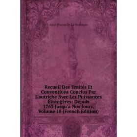 

Книга Recueil Des Traités Et Conventions Conclus Par L'autriche Avec Les Puissances Étrangères: Depuis 1763 Jusqu'à Nos Jours, Volume 18 (French Editi