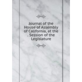 

Книга Journal of the House of Assembly of California, at the. Session of the Legislature