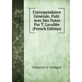 

Книга Correspondance Générale, Publ. Avec Des Notes Par T. Lavallée (French Edition)