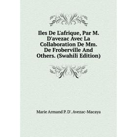 

Книга Iles De L'afrique, Par M. D'avezac Avec La Collaboration De Mm. De Froberville And Others. (Swahili Edition)