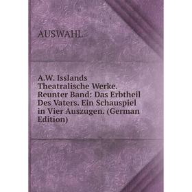 

Книга A.W. Isslands Theatralische Werke. Reunter Band: Das Erbtheil Des Vaters. Ein Schauspiel in Vier Auszugen. (German Edition)