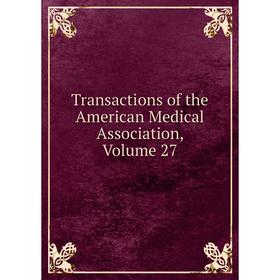 

Книга Transactions of the American Medical Association, Volume 27