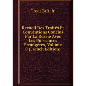 

Книга Recueil Des Traités Et Conventions Conclus Par La Russie Avec Les Puissances Étrangères, Volume 8 (French Edition)