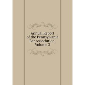 

Книга Annual Report of the Pennsylvania Bar Association, Volume 2