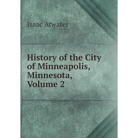 

Книга History of the City of Minneapolis, Minnesota, Volume 2