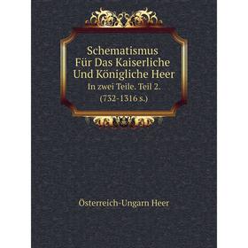 

Книга Schematismus Für Das Kaiserliche Und Königliche Heer In zwei Teile. Teil 2. (732-1316 s.)