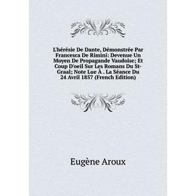 

Книга L'hérésie De Dante, Démonstrée Par Francesca De Rimini: Devenue Un Moyen De Propagande Vaudoise; Et Coup D'oeil Sur Les Romans Du St-Graal; Note