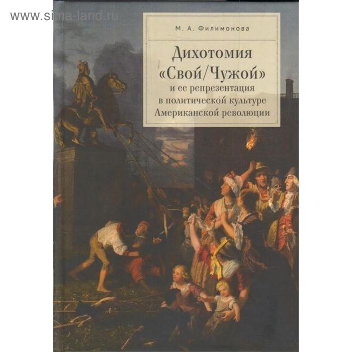 Дихотомия «Свой/Чужой» и её репрезентация в политической культуре Американской революии. Филимонова М. елена владимировна юшкова диалоги и встречи женщина в русской и американской культуре сборник статей материалов конференции