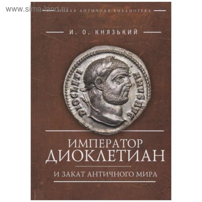 Император Диоклектиан и закат античного мира. Князький И. князький и император траян