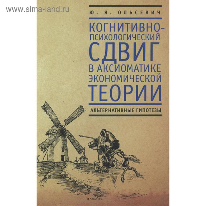 

Когнитивно-психологический сдвиг в аксиоматике эконом. теории. Ольсевич Ю.