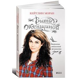 

Быть женщиной. Откровения отъявленной феминистки. Моран К.