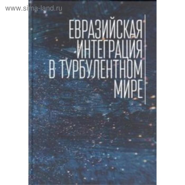 

Евразийская интеграция в турбулентном мире. Тосунян И.