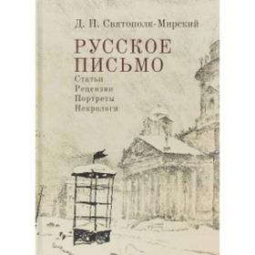 

Русское письмо. Статьи. Рецензии. Портреты. Некрологи. Святополк-Мирск