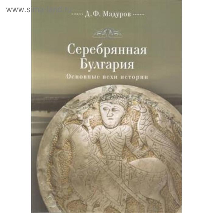 Серебряная Булгария. Основные вехи истории. Мадуров Д. мадуров д ф серебряная булгария основные вехи истории