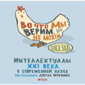 

Во что мы верим, но не можем доказать. Интеллектуалы XXI века о современной науке. Брокман Д.