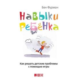 

Навыки ребёнка. Как решать детские проблемы с помощью игры. Фурман Б.