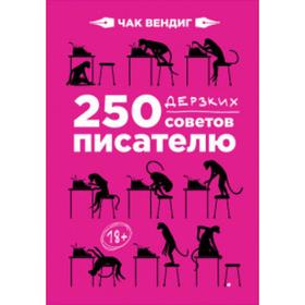

250 дерзких советов писателю. Вендиг Ч.