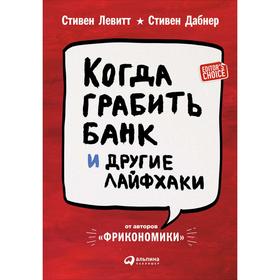 

Когда грабить банк и другие лайфхаки. Левитт С, Дабнер С.