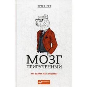 

Мозг прирученный. Что делает нас людьми. Гуд Б.