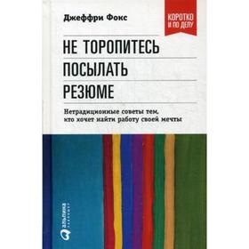 

Не торопитесь посылать резюме. Нетрадиционные советы тем, кто хочет найти работу с. Фокс Дж.