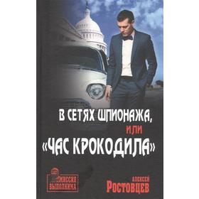 

В сетях шпионажа, или Час крокодила. Ростовцев А.