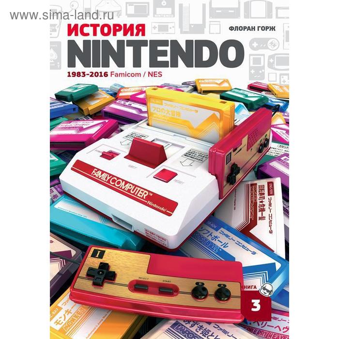История Nintendo 1983-2016. Книга 3. Famicom / NES. Горж Ф.