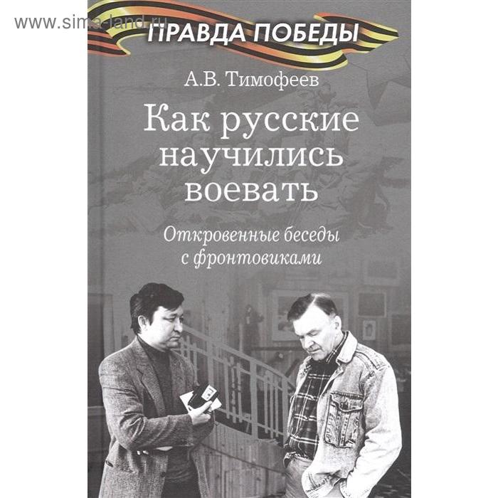

Как русские научились воевать. Откровенные беседы с фронтовиками