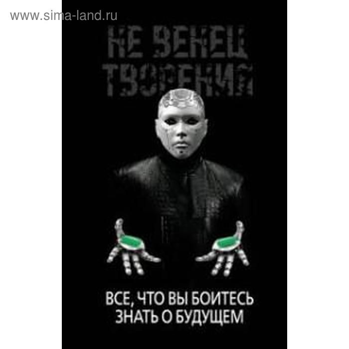 

Не венец творения. Всё, что вы боитесь знать о будущем