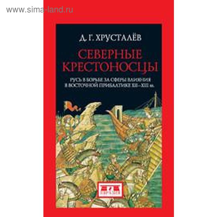 Денис Хрусталев: Северные крестоносцы. Русь в борьбе за сферы влияния в Восточной Прибалтике XII-XIII вв