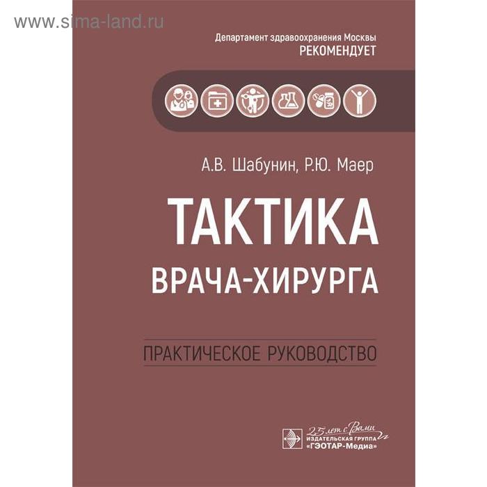 

Тактика врача - хирурга: практическое руководство. Шабунин А.