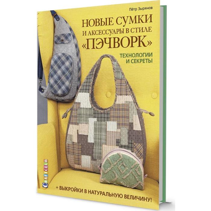 

Новые сумки и аксессуары в стиле «пэчворк». Технологии и секреты + выкройки в натуральную величину